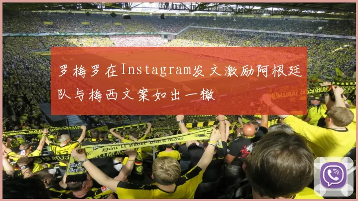 罗梅罗在Instagram发文激励阿根廷队与梅西文案如出一辙